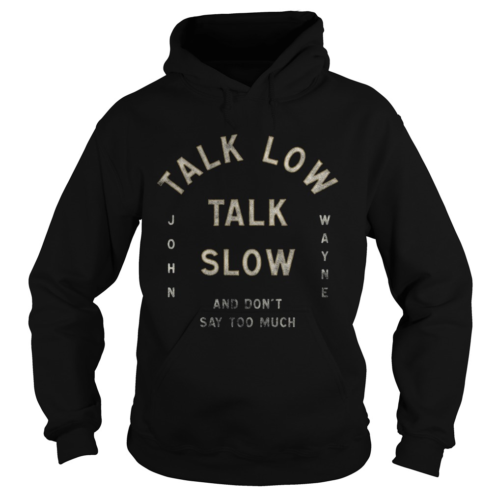 Talk Low Talk Slow And Dont Say Too Much John Wayne  Hoodie