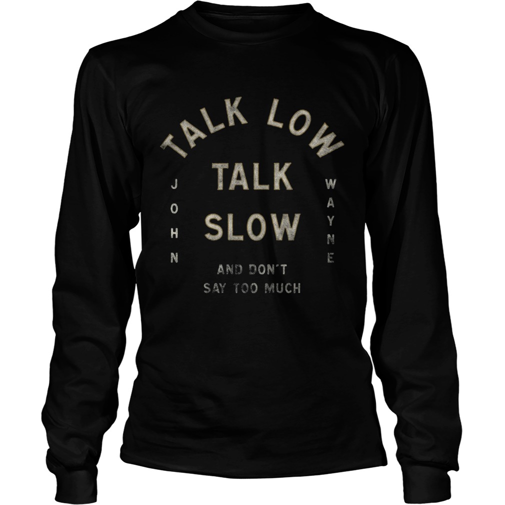 Talk Low Talk Slow And Dont Say Too Much John Wayne  Long Sleeve