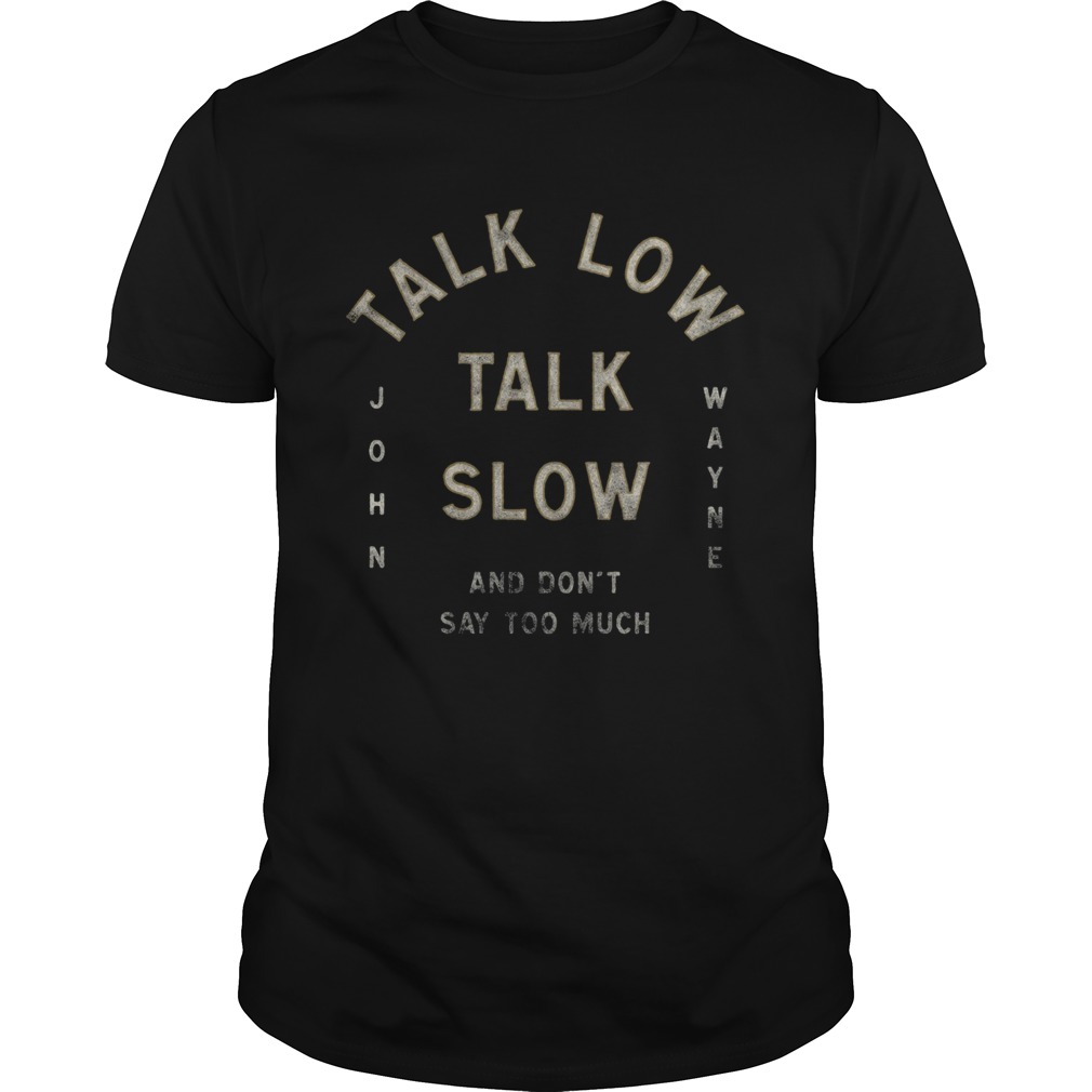 Talk Low Talk Slow And Dont Say Too Much John Wayne  Unisex