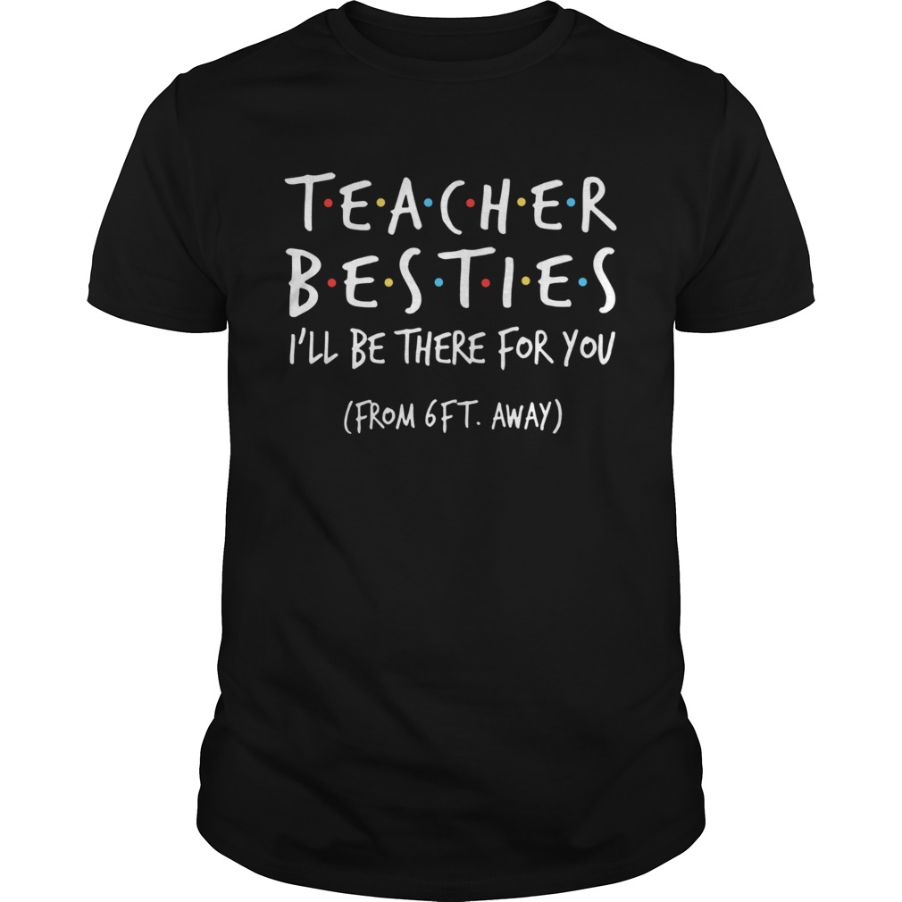 Teacher Besties Ill Be There For You From 6Ft Away shirt