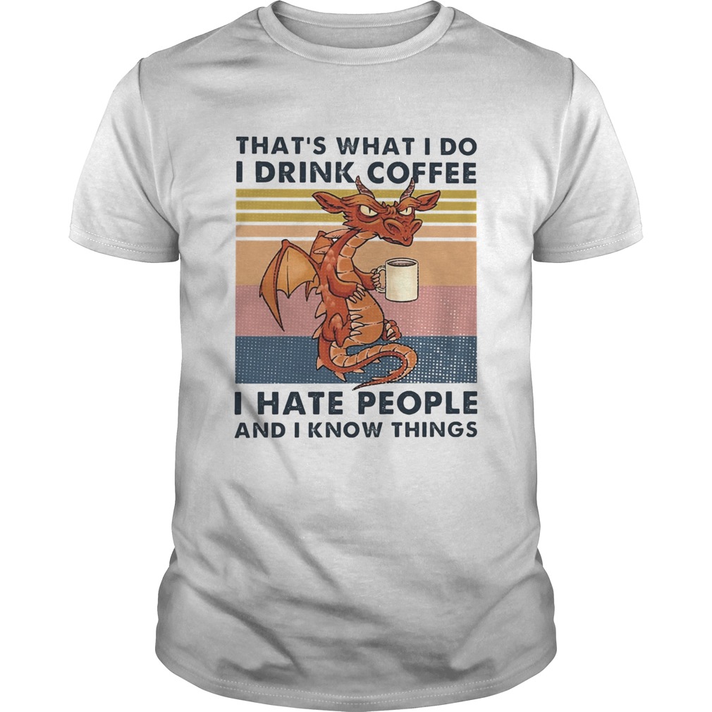 Thats What I Do I Drink Coffee I Hate People And I Know Things shirt