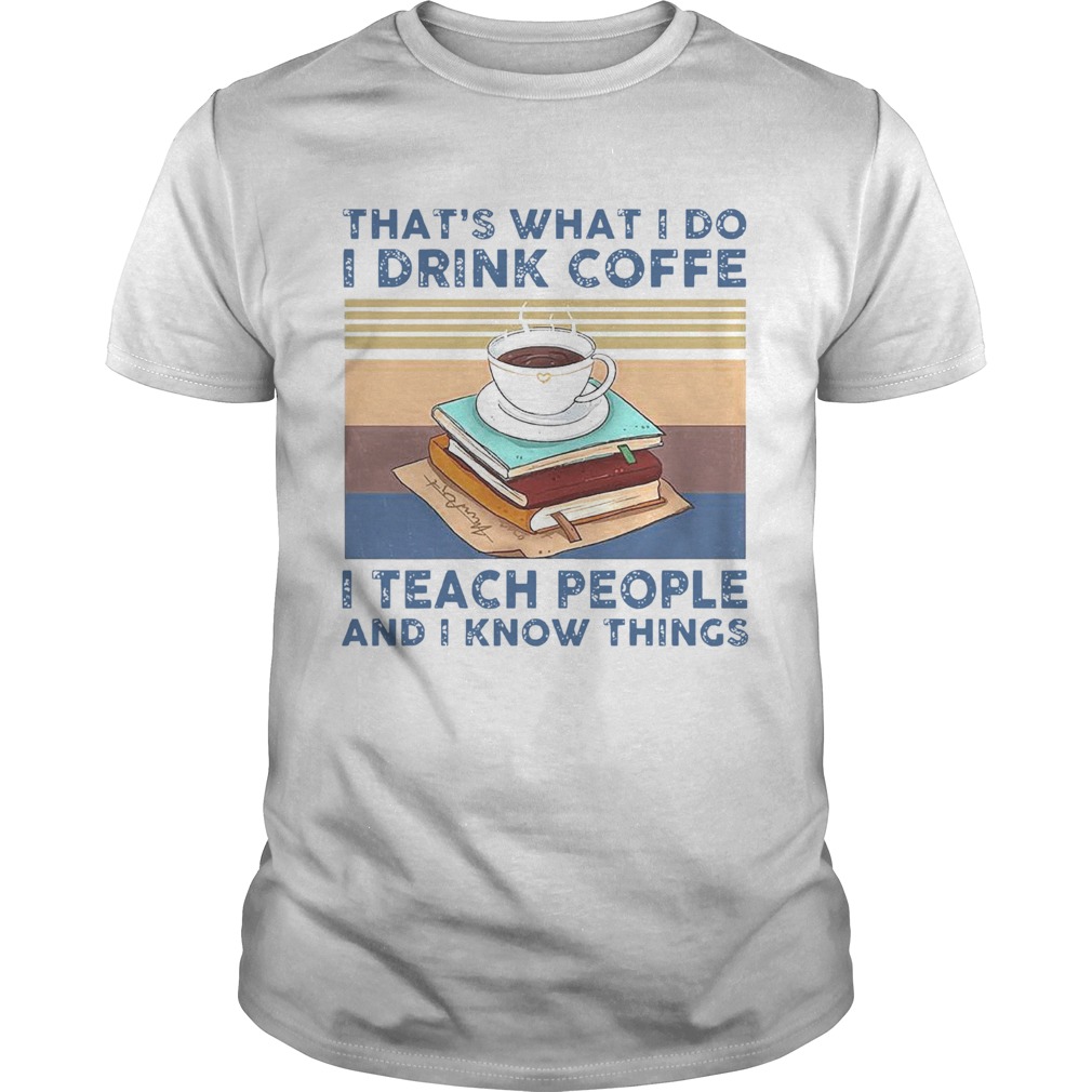 Thats What I Do I Drink Coffee I Teach People And I Know Things Vintage shirt