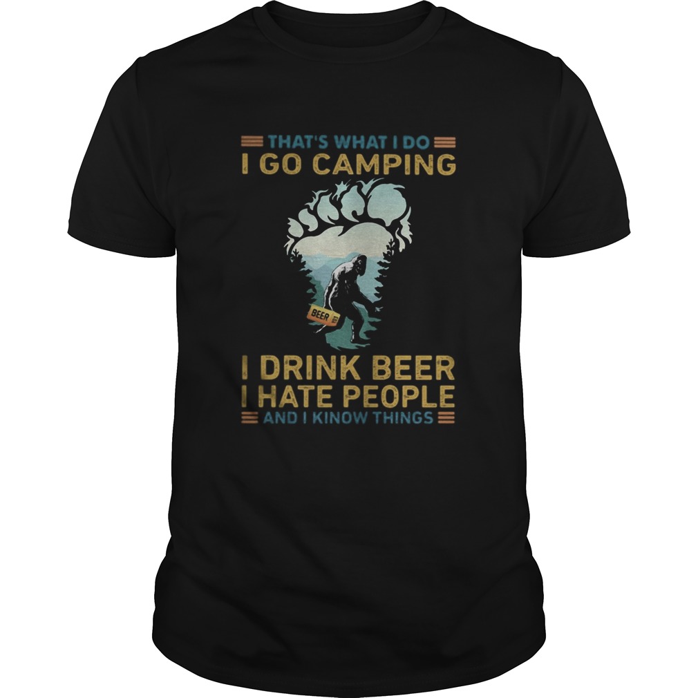 Thats What I Do I Go Camping I Drink Beer I Hate People And I Know Things Bigfoot shirt