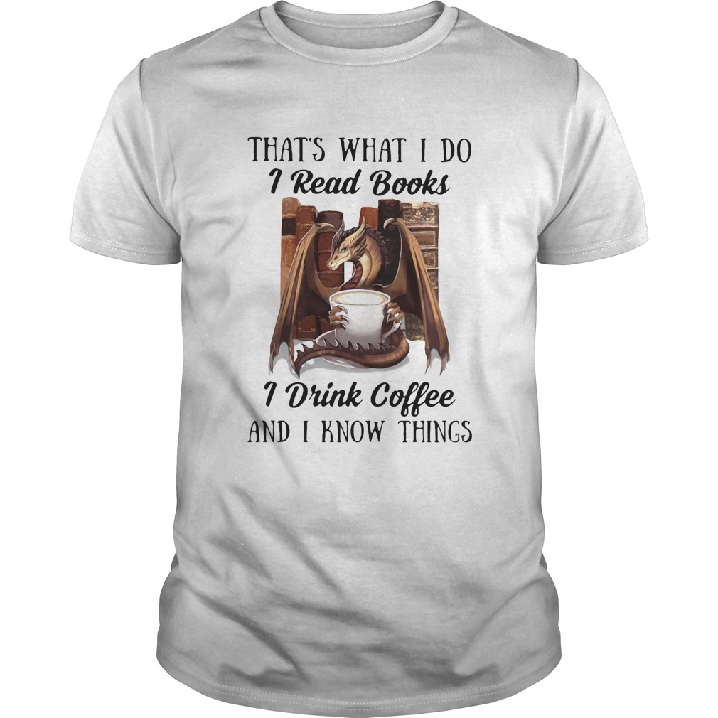 Thats What I Do I Read Books I Drink Coffee And I Know Things Dragon shirt