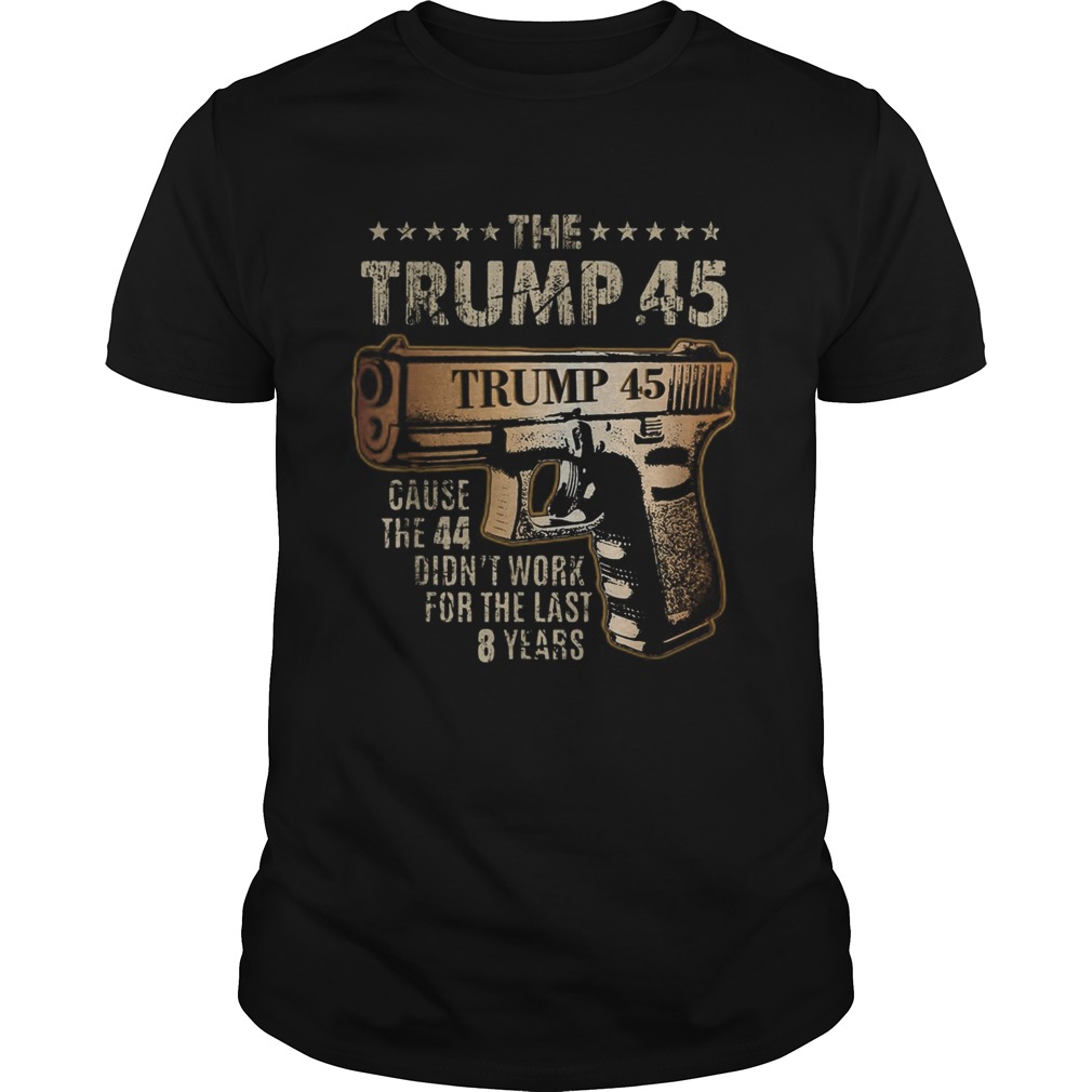 The Trump 45 cause the 44 didnt work for the last 8 years shirt