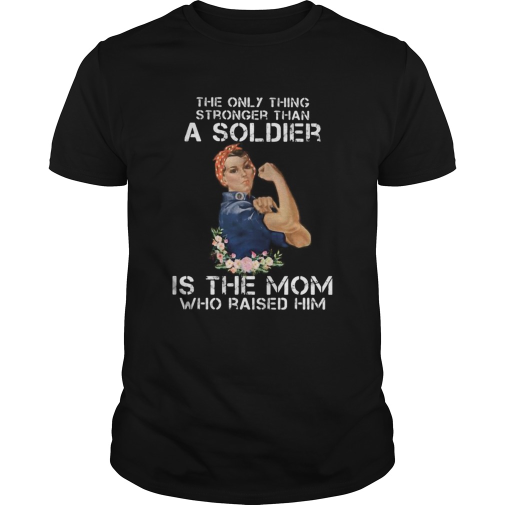 The only thing stronger than a soldier is the mom who raised him shirt