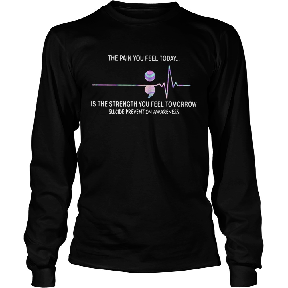 The pain you feel today is the strength you feel tomorrow suicide prevention awareness  Long Sleeve