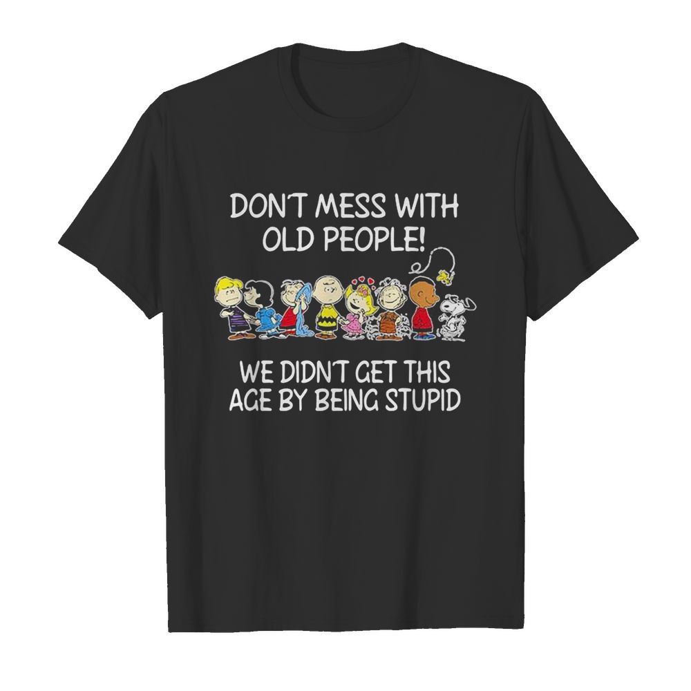 The peanuts don’t mess with old people we didn’t get this age by being stupid shirt