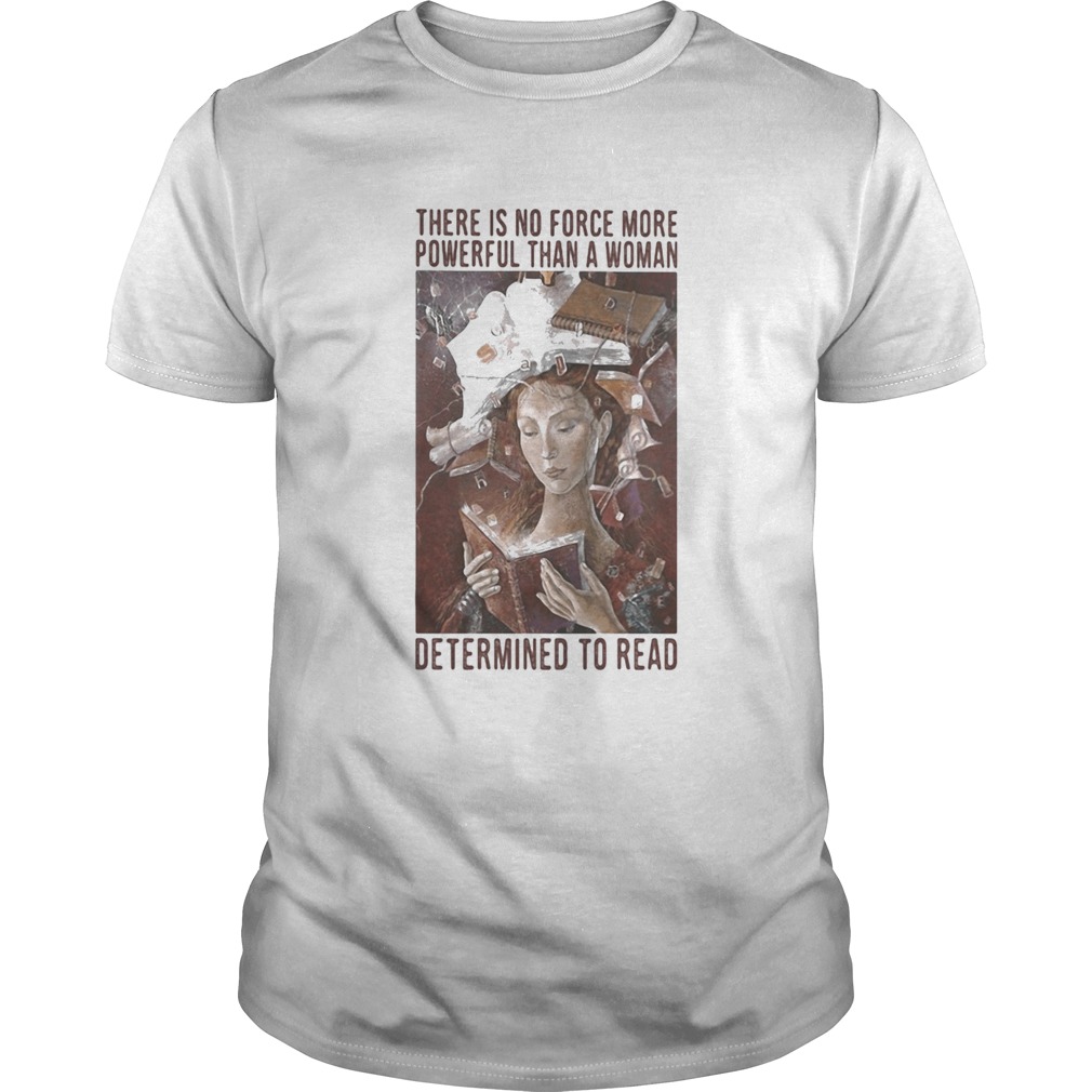 There is no force more powerful than a woman determined to read shirt