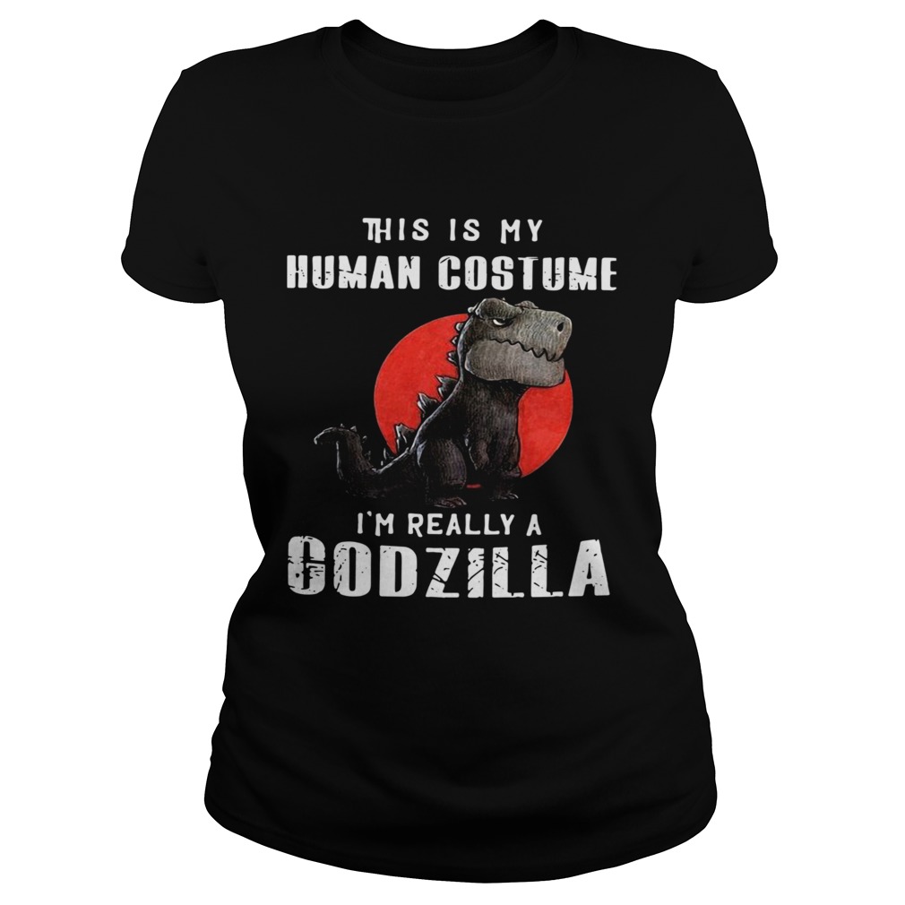 This Is My Human Costume Im Really A Godzilla  Classic Ladies