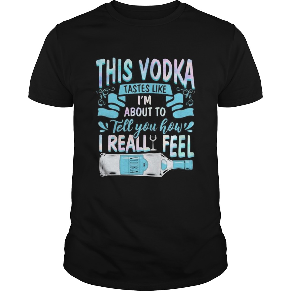 This vodka tastes like im about to tell you how i realfeel vodka shirt