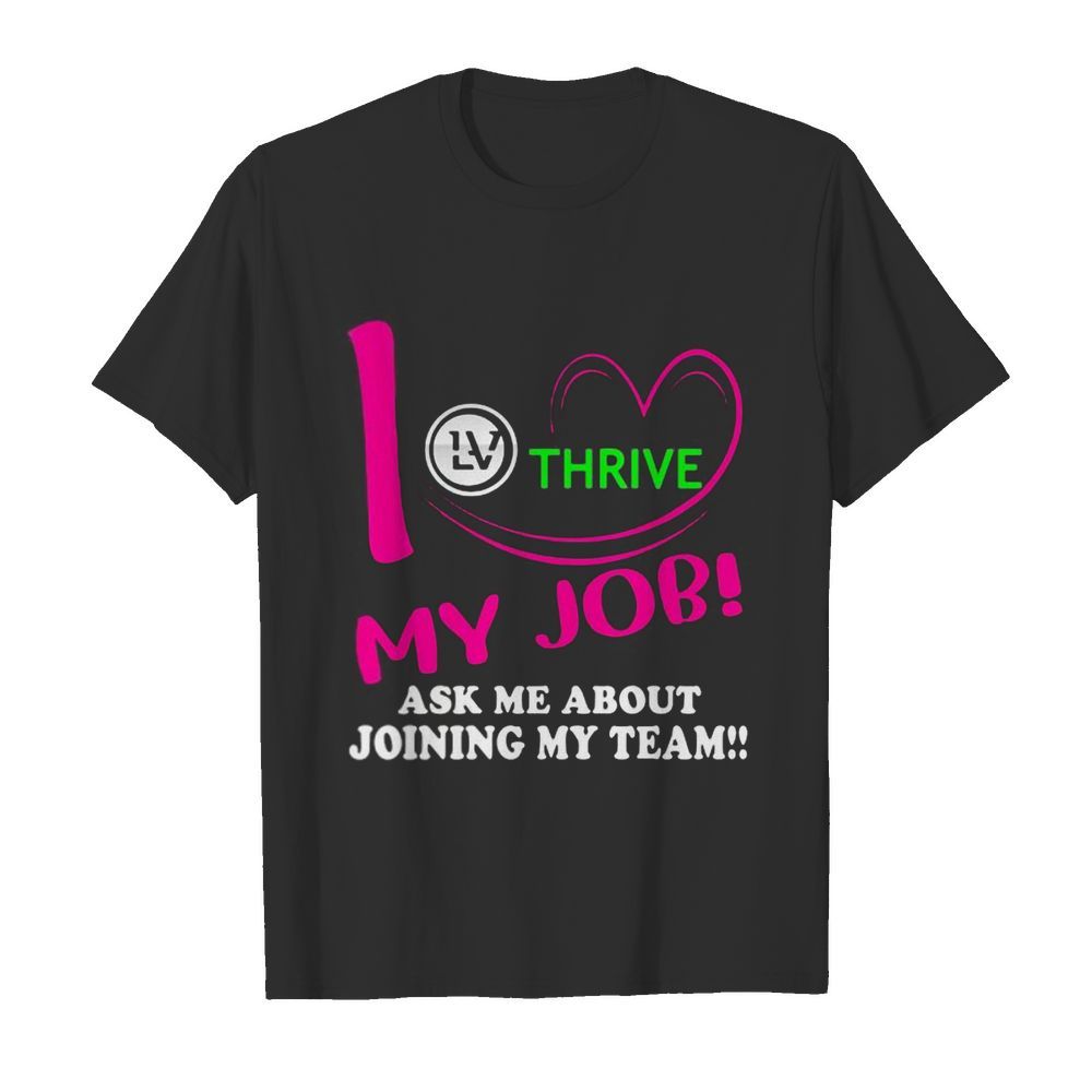 Thrive i love my job ask me about joining my team shirt