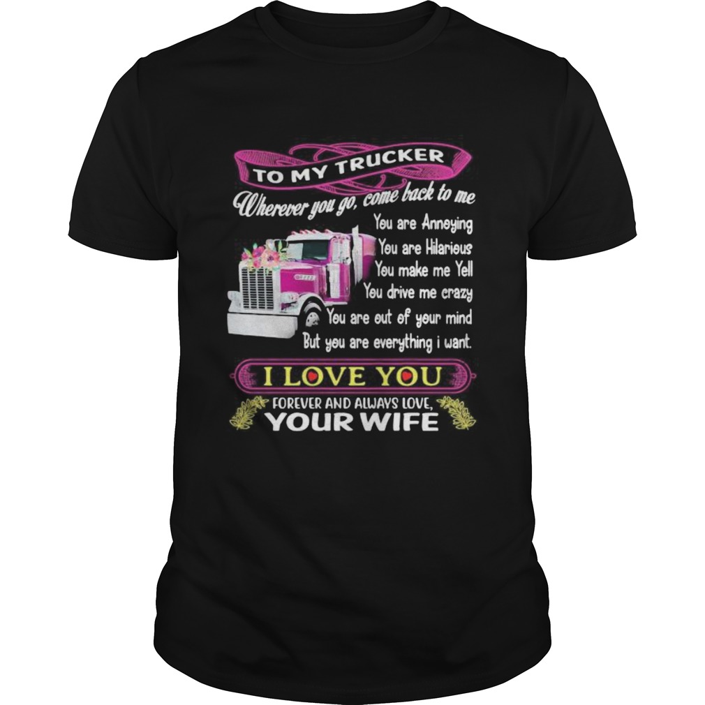 To my trucker wherever you go come back to me i love you forever and always love your wife shirt