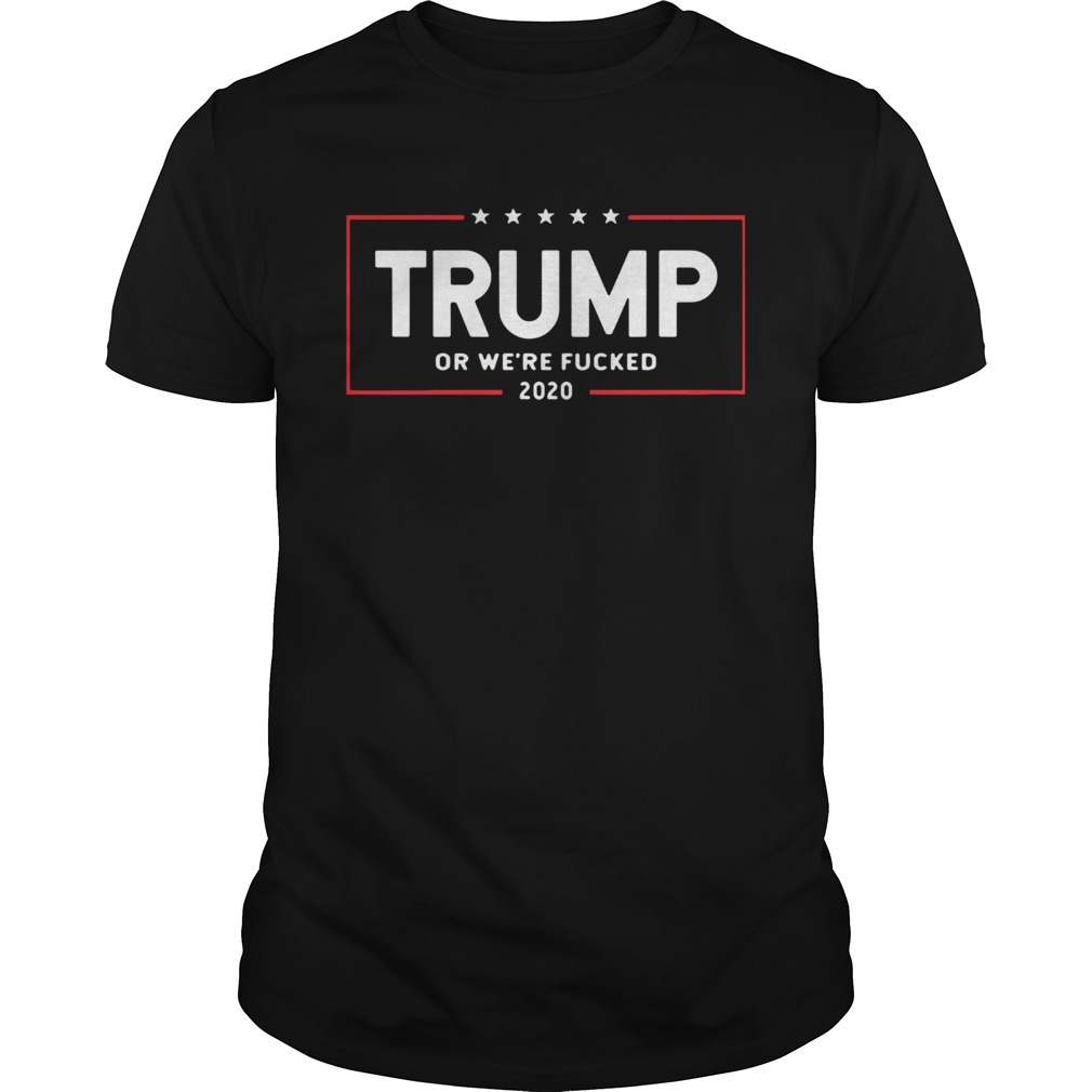 Trump or were fucked 2020 shirt