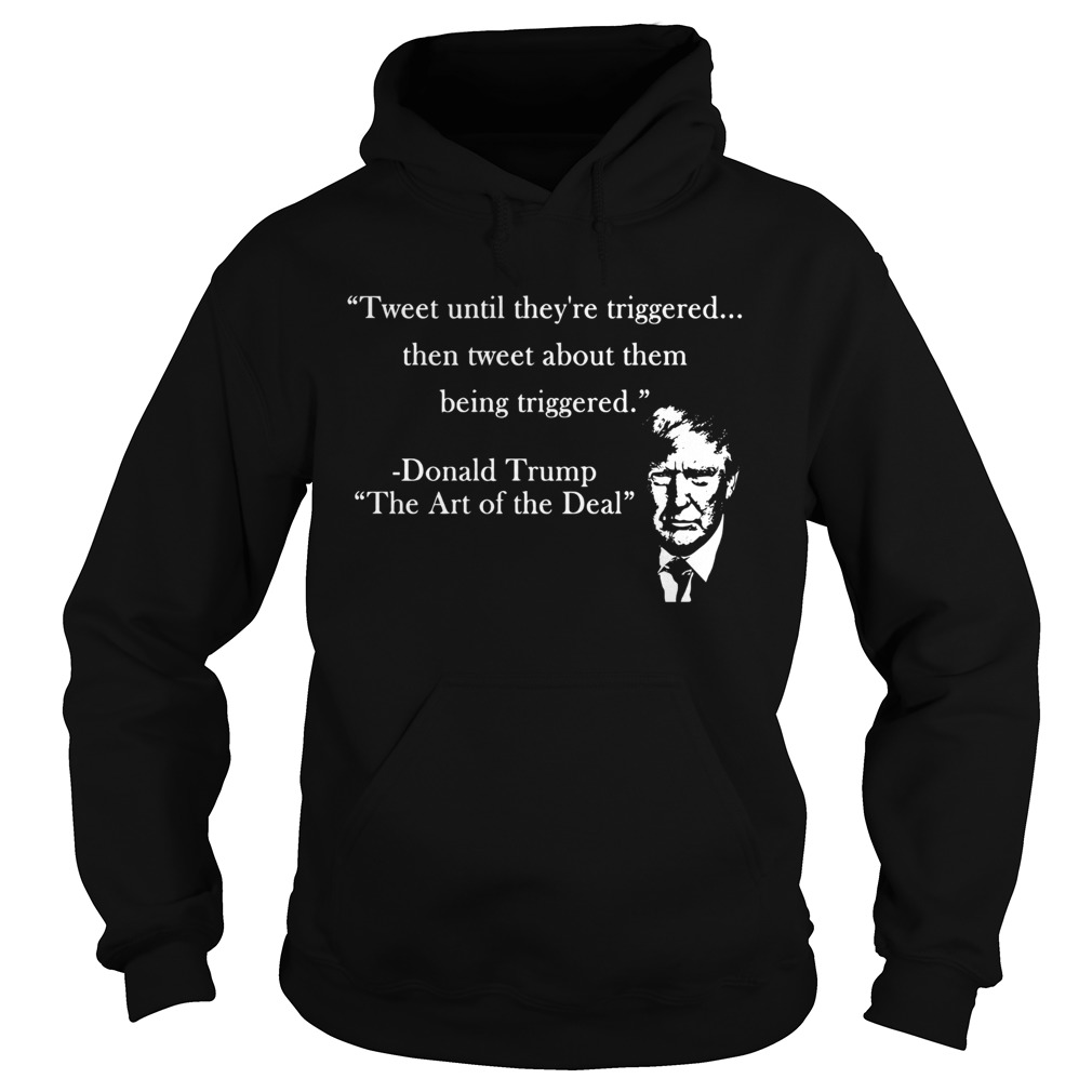 Tweet Until Theyre Triggered Then Tweet About Them Being Triggered Donald Trump  Hoodie