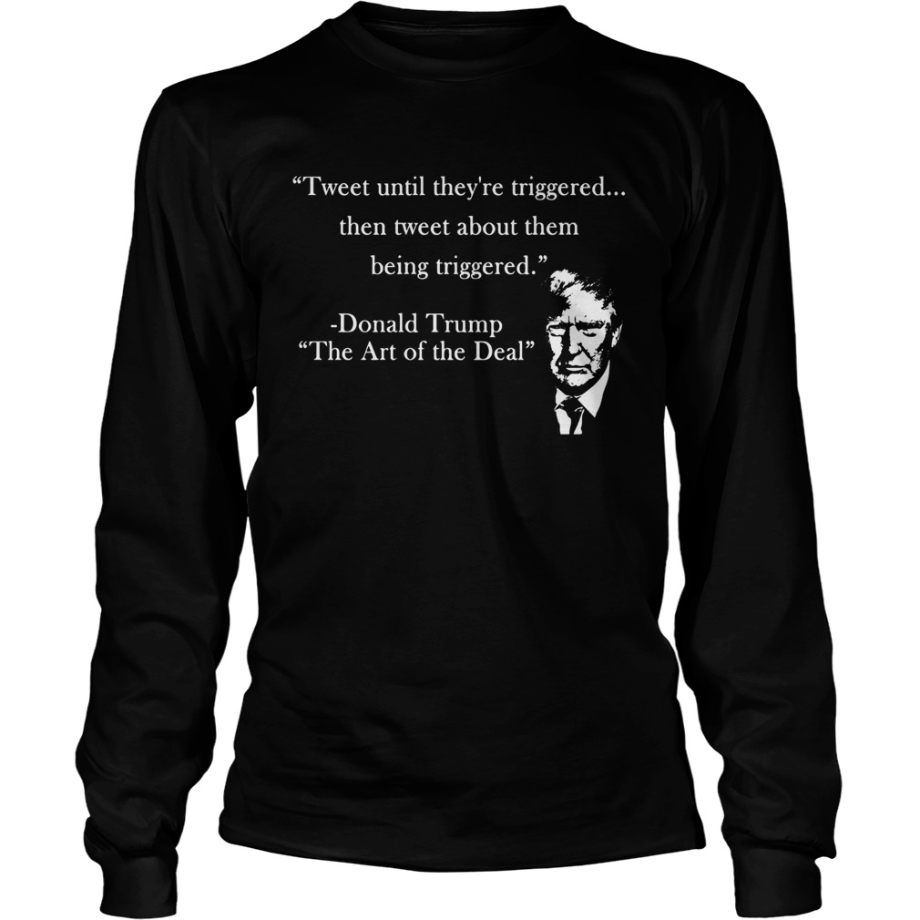 Tweet Until Theyre Triggered Then Tweet About Them Being Triggered Donald Trump  Long Sleeve