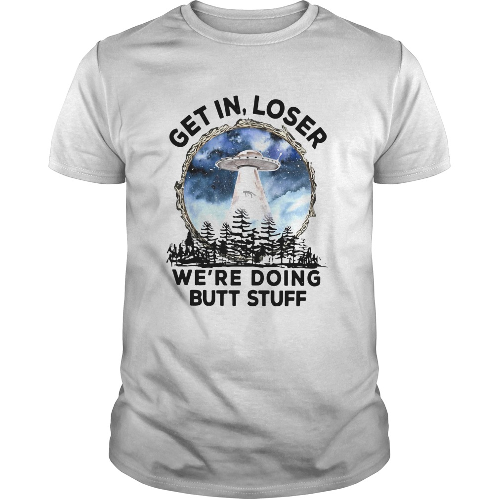 UFO Get In Loser Were Doing Butt Stuff shirt