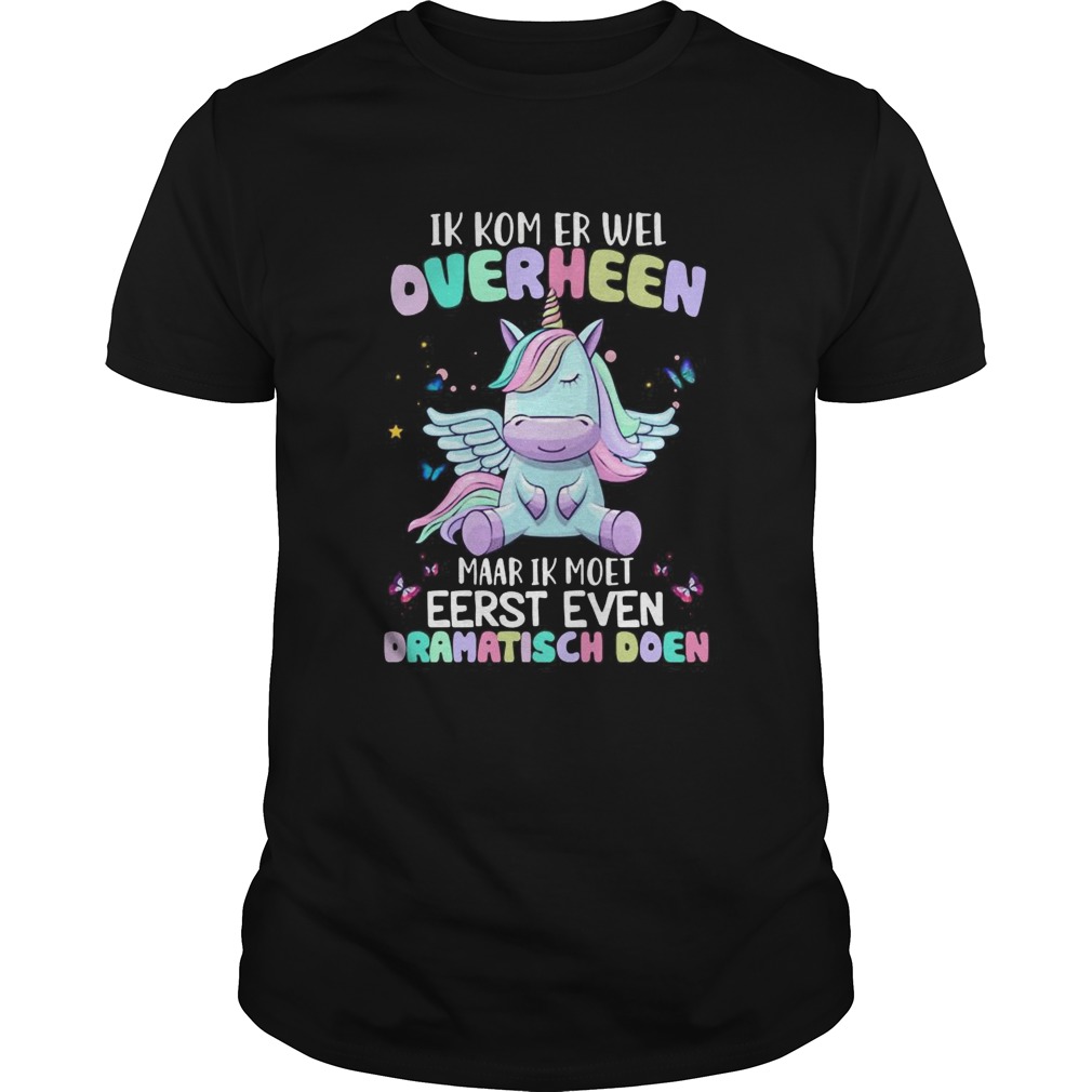 Unicorn Ik Kom Er Wel Overheen Maar Ik Moet Eerst Even Dramatisch Doen shirt