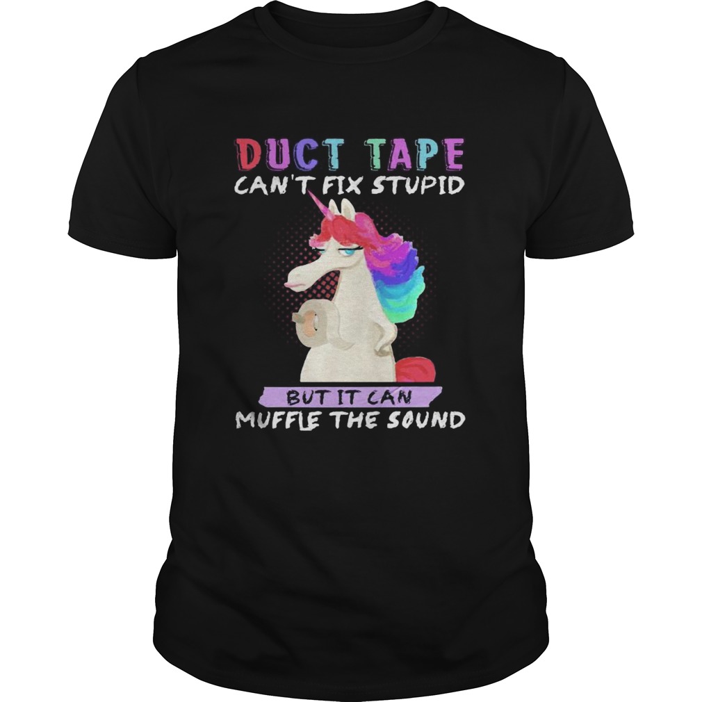 Unicorn duct tape cant fix stupid but it can muffle the sound shirt