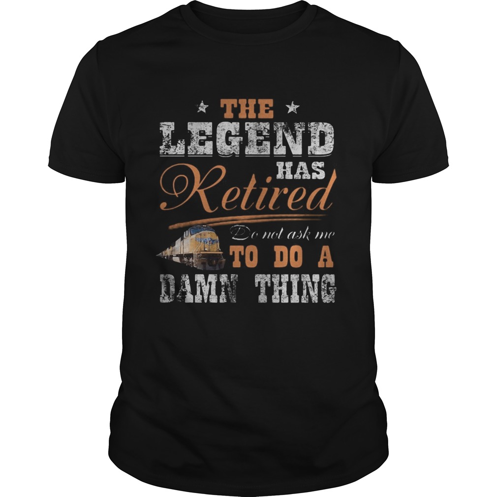 Union Pacific The legend has retired do not ask me to do a damn thing shirt