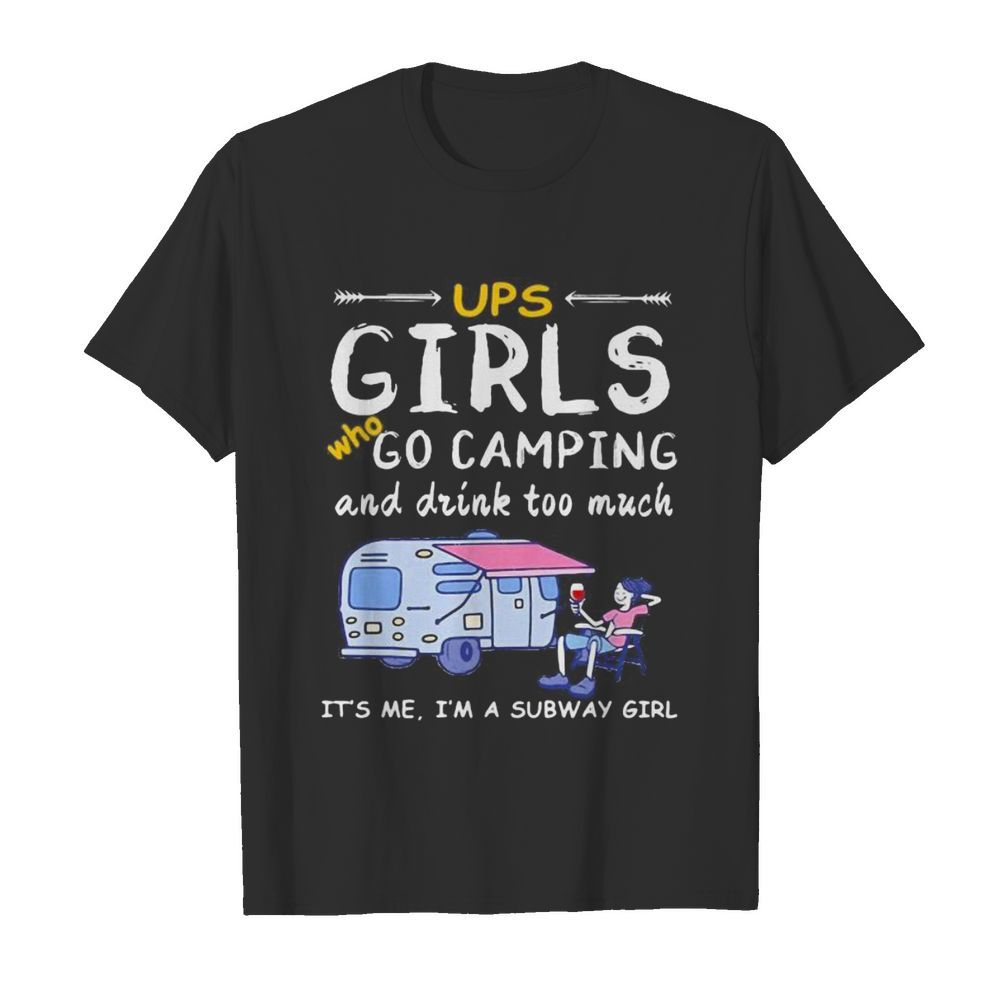 Ups girls who go camping and drink too much it’s me i’m a subway girls shirt