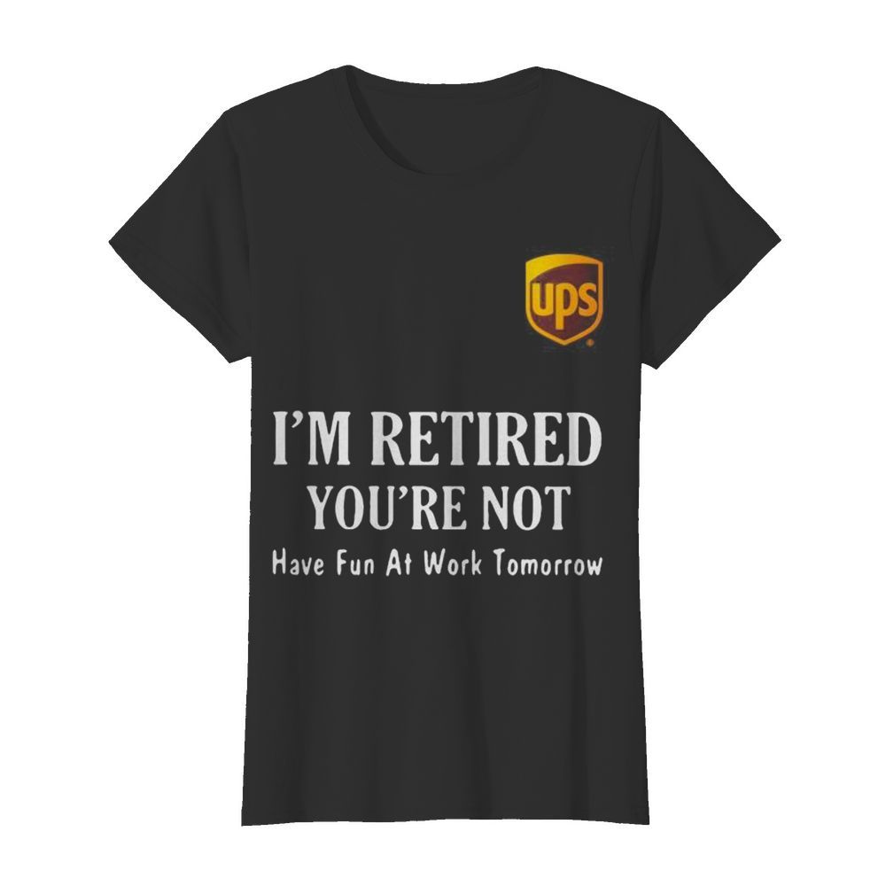 Ups i’m retired you’re not have fun at work tomorrow  Classic Women's T-shirt