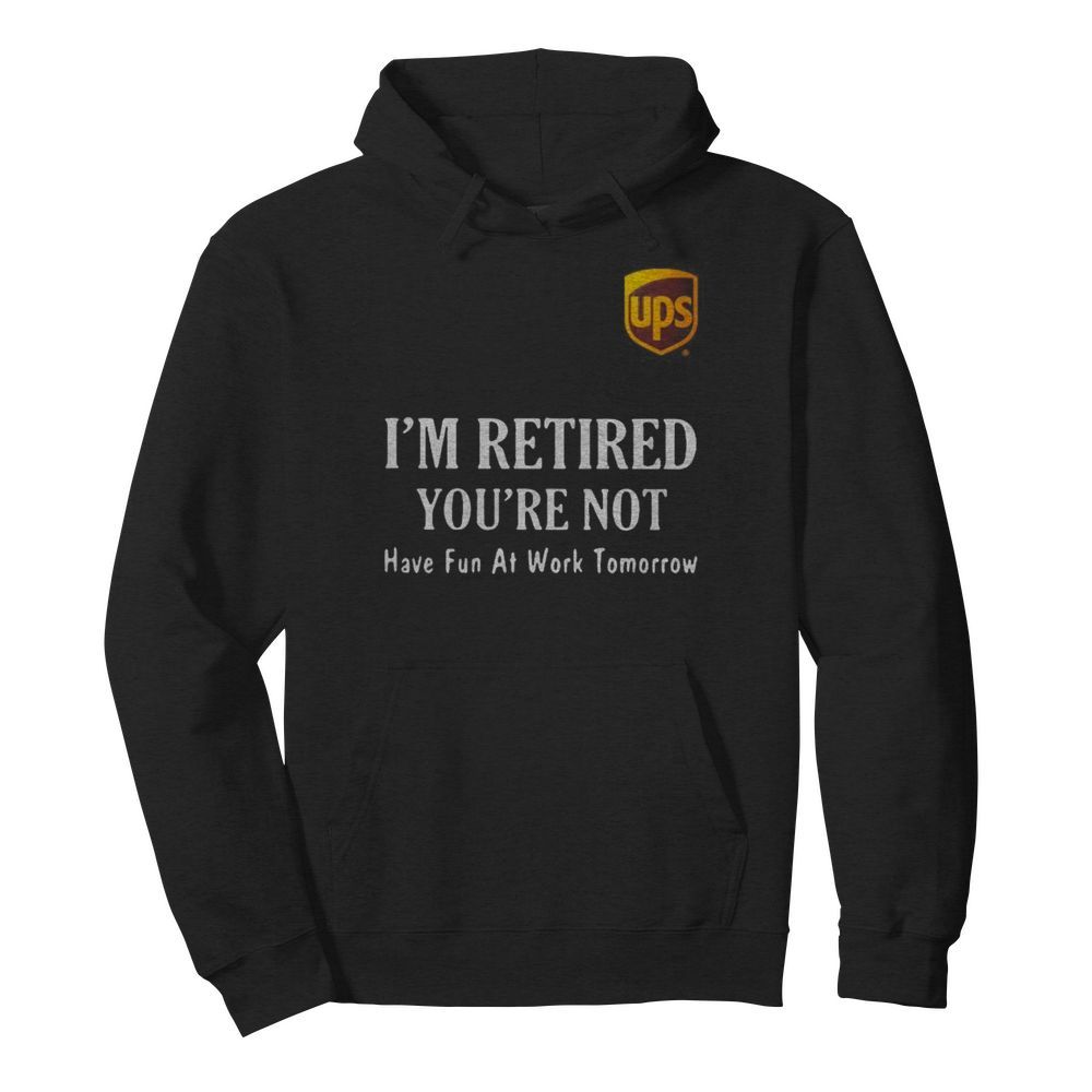 Ups i’m retired you’re not have fun at work tomorrow  Unisex Hoodie