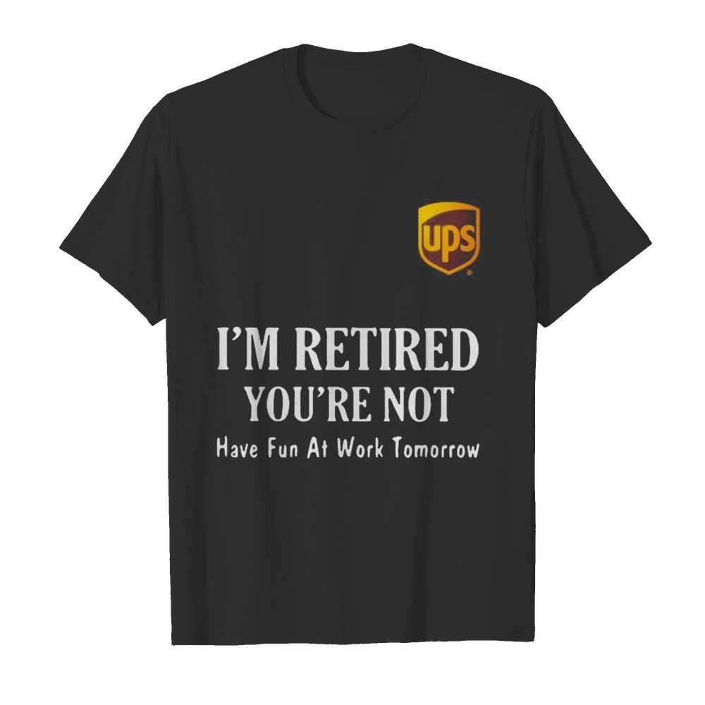 Ups i’m retired you’re not have fun at work tomorrow  Classic Men's T-shirt