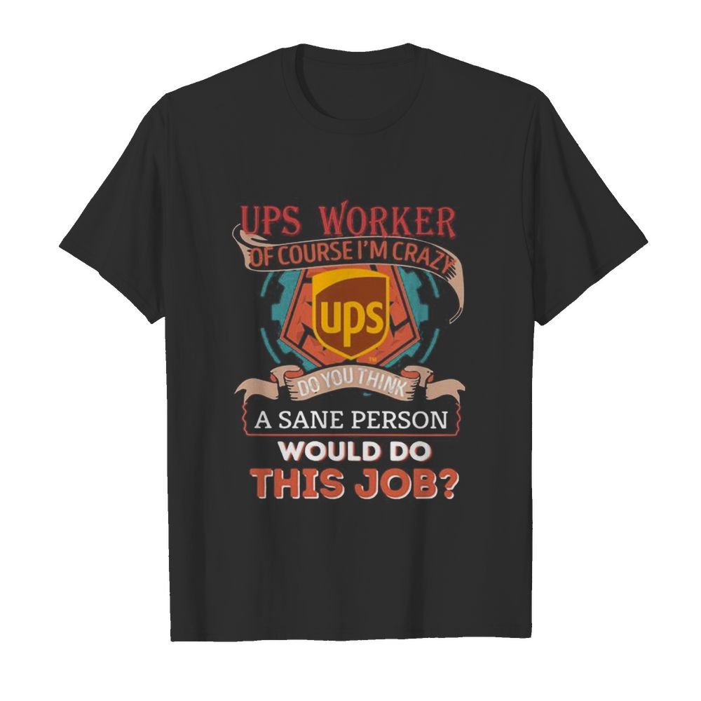 Ups of course i’m cary do you think a sane person would do this job shirt