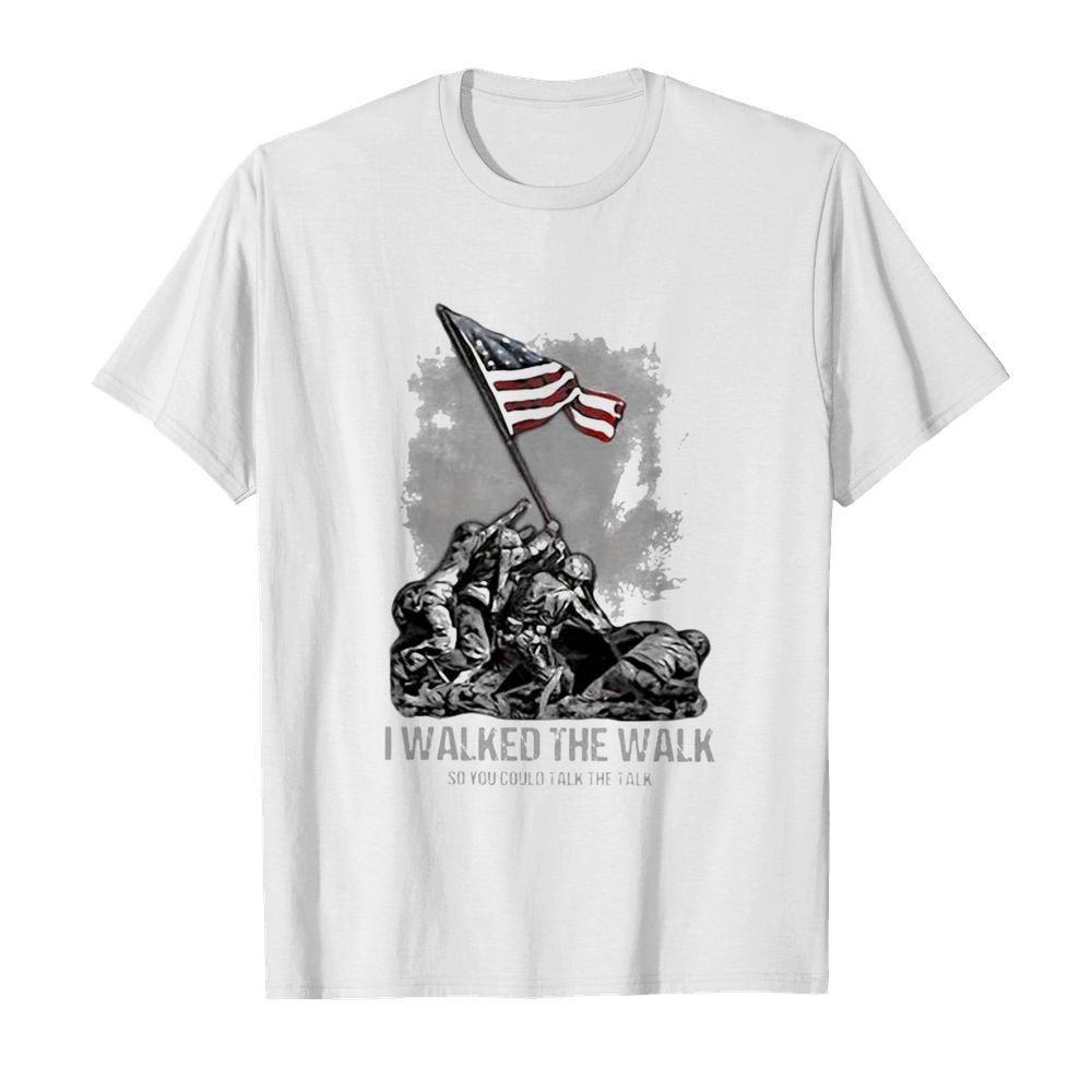 Veteran I walked the walk so you could talk the talk shirt