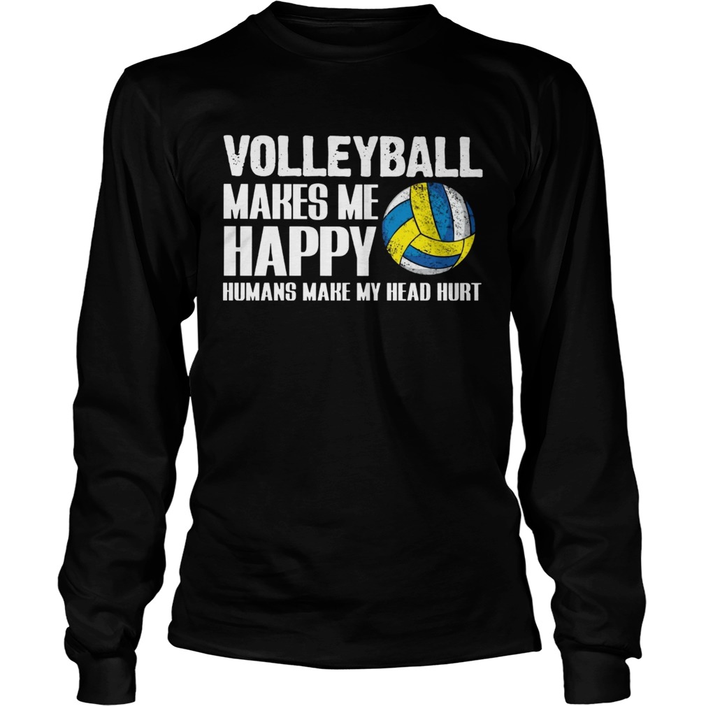 Volleyball makes me happy humans make my head hurt  Long Sleeve