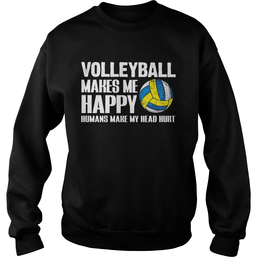 Volleyball makes me happy humans make my head hurt  Sweatshirt