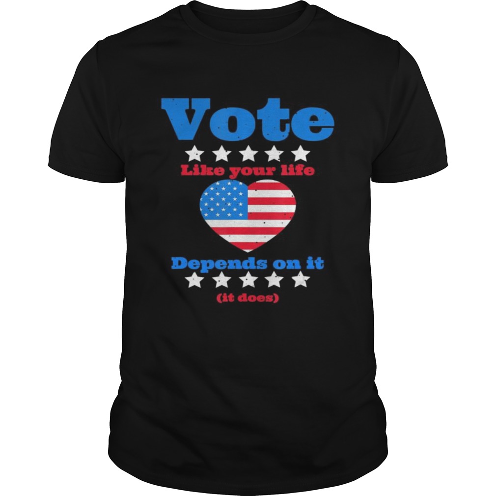 Vote Like Your Life Depends On It shirt