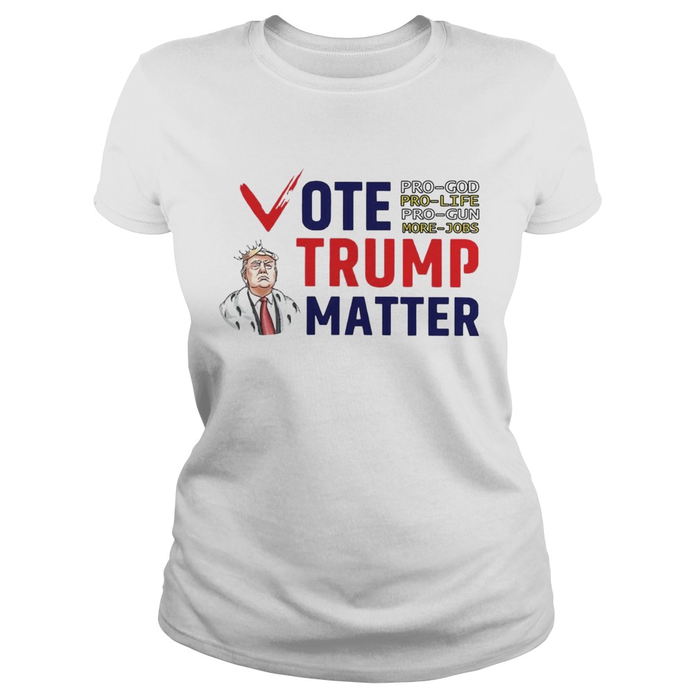 Vote Trump Matter Pro God Pro Life Pro Gun More Jobs  Classic Ladies