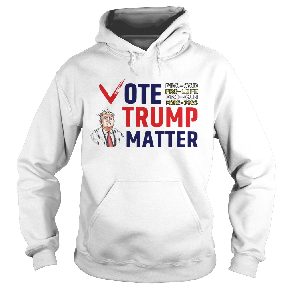 Vote Trump Matter Pro God Pro Life Pro Gun More Jobs  Hoodie