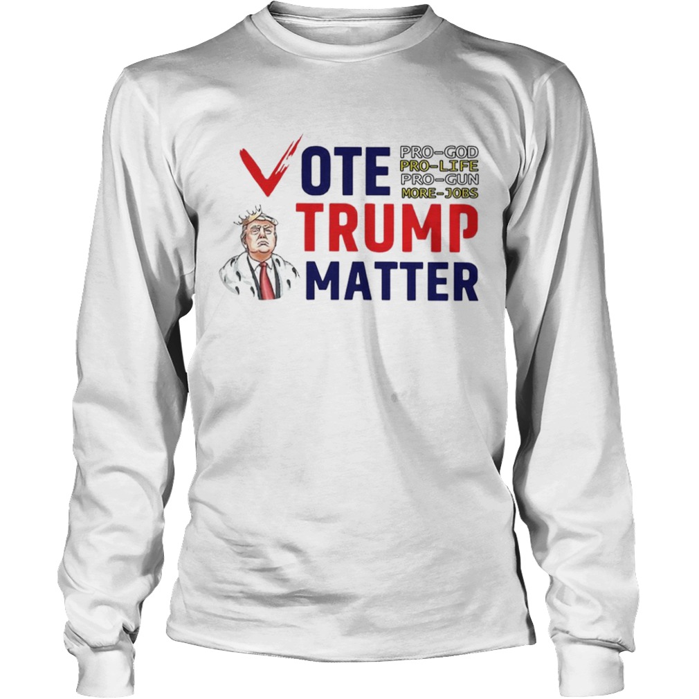 Vote Trump Matter Pro God Pro Life Pro Gun More Jobs  Long Sleeve