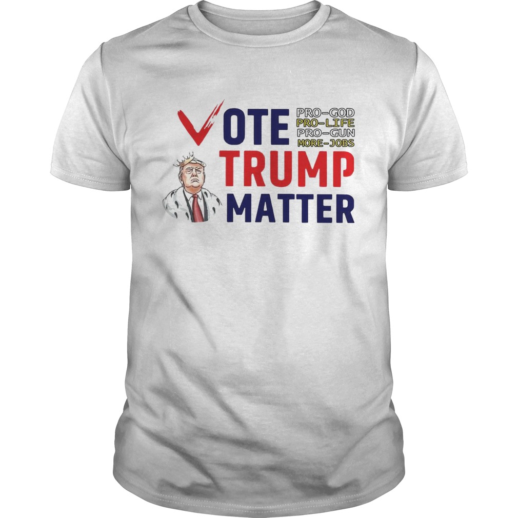 Vote Trump Matter Pro God Pro Life Pro Gun More Jobs  Unisex