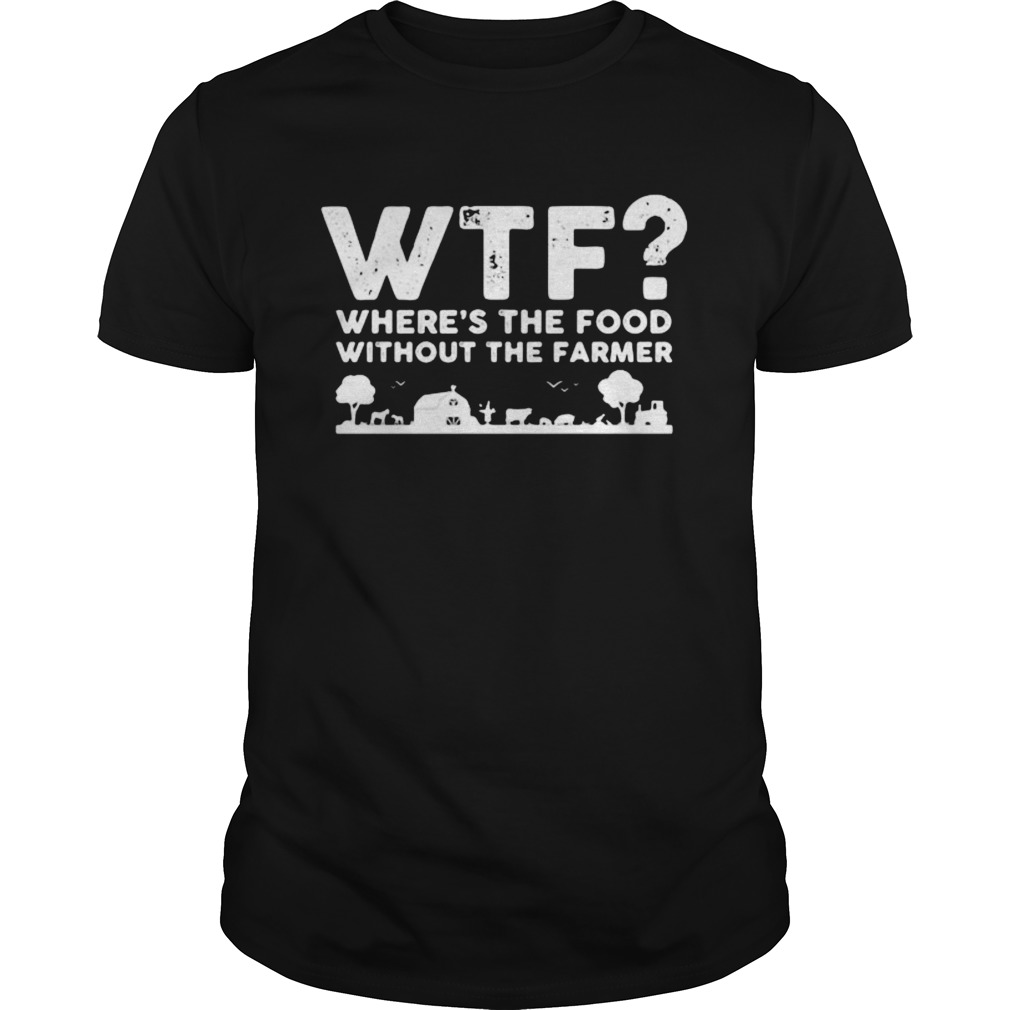 WTF WHERES THE FOOD WITHOUT THE FARMER shirt