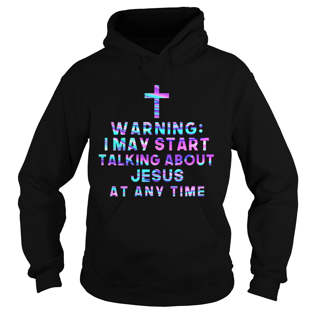 Warning I May Start Talking About Jesus At Any Time  Hoodie