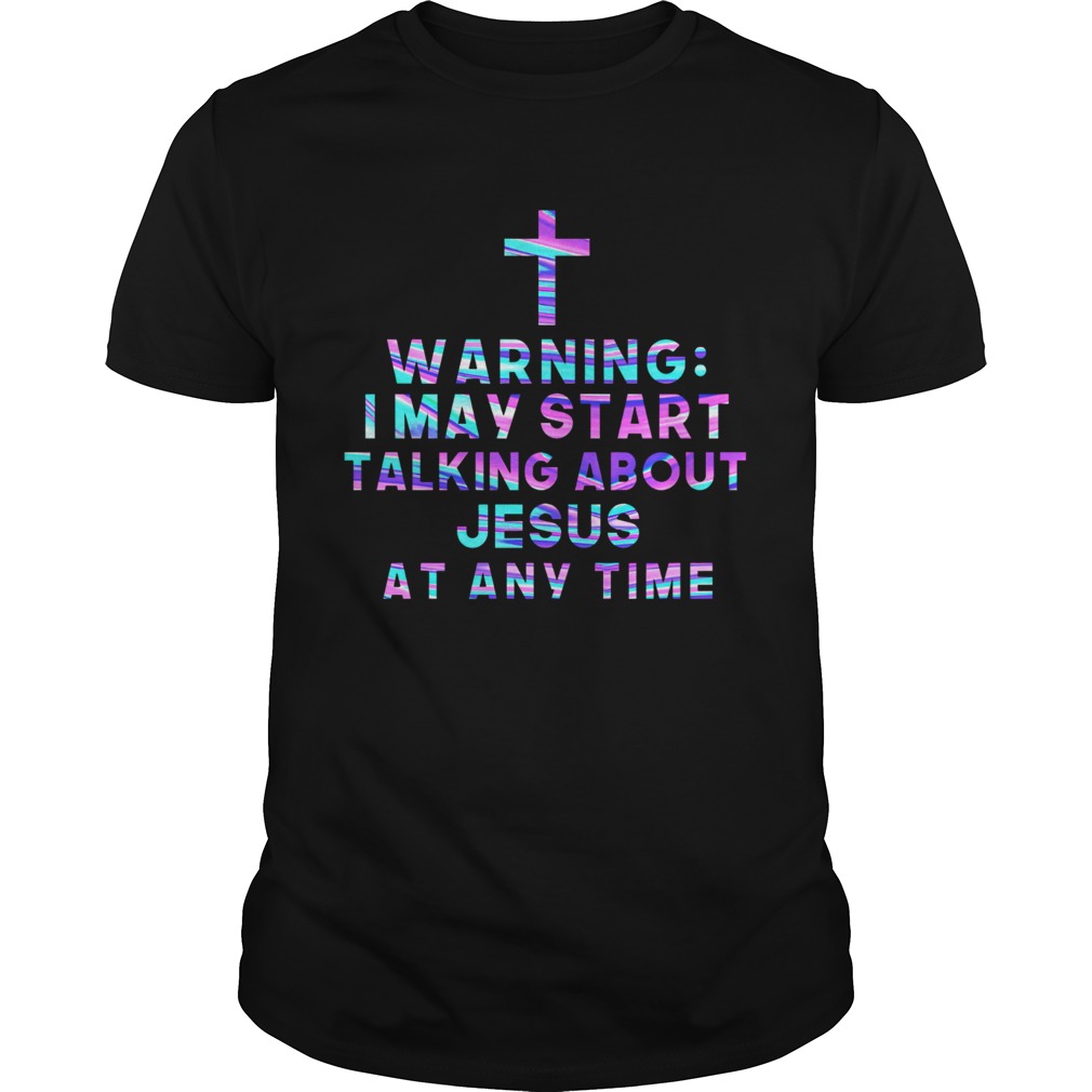 Warning I May Start Talking About Jesus At Any Time  Unisex