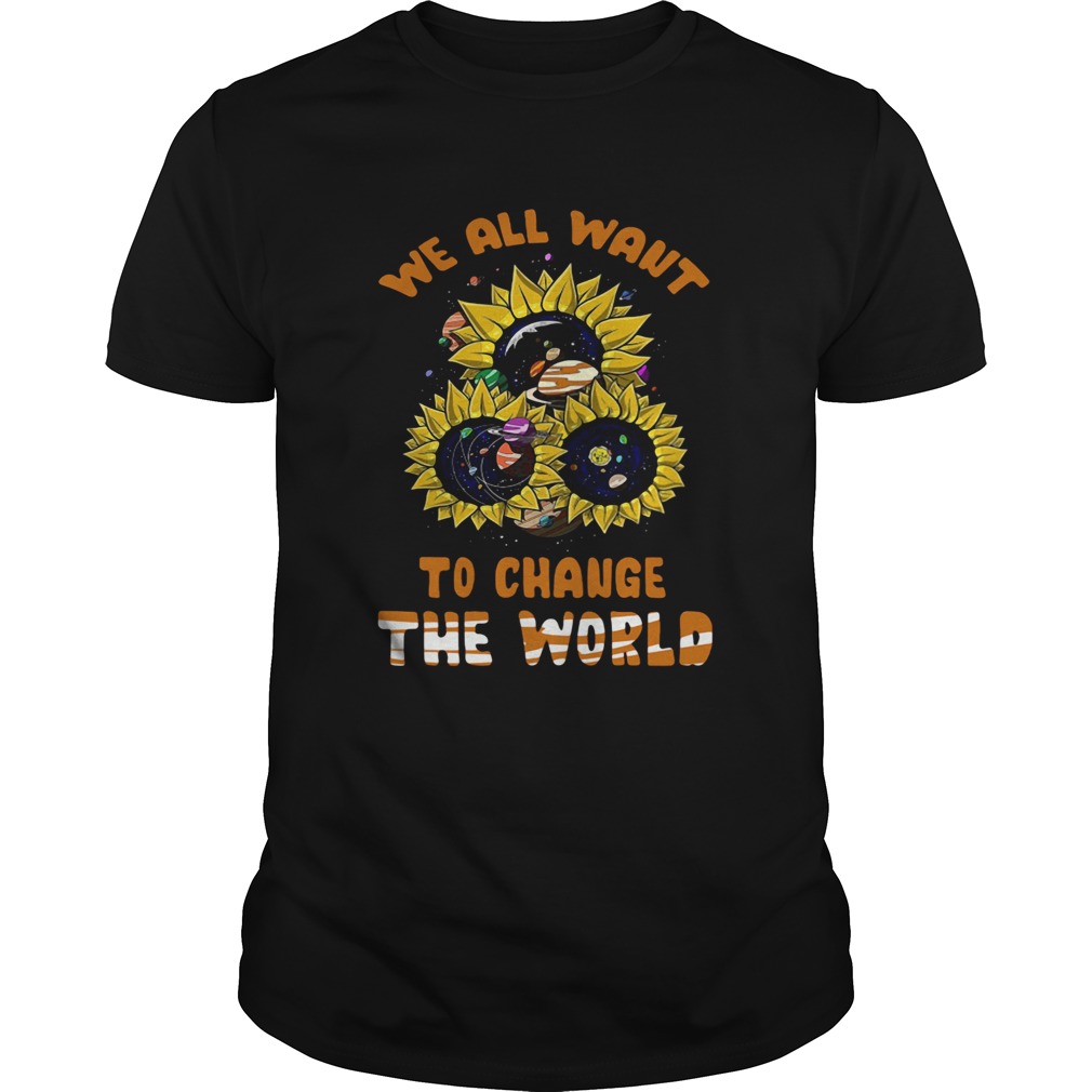 We All Want To Change The World  Unisex