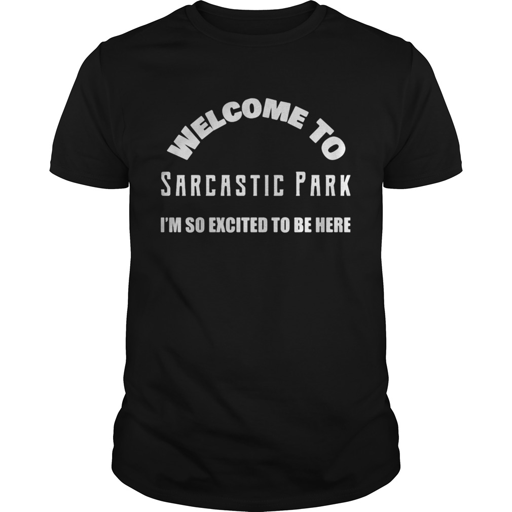 Welcome to sarcastic park Im so excited to be here  Unisex