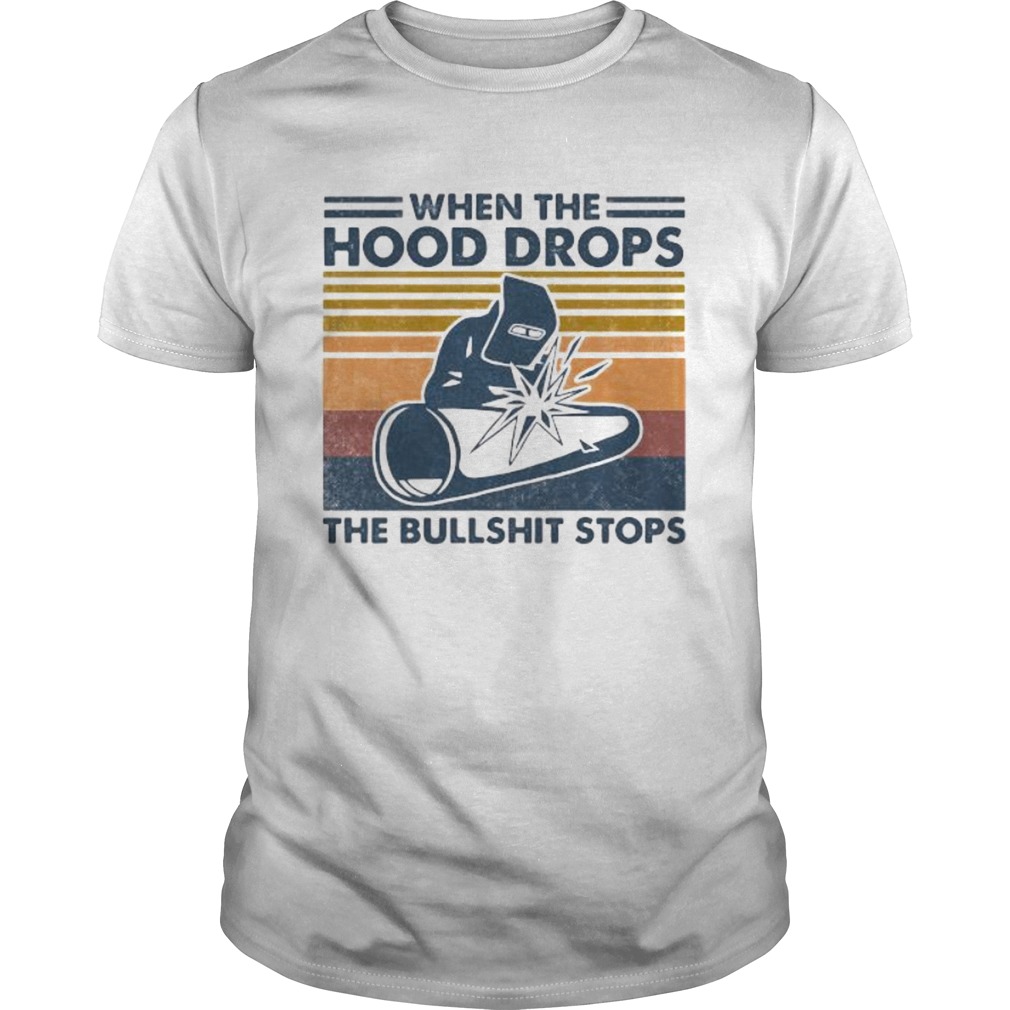 Welder when the hood drops the bullshit stops vintage retro shirt