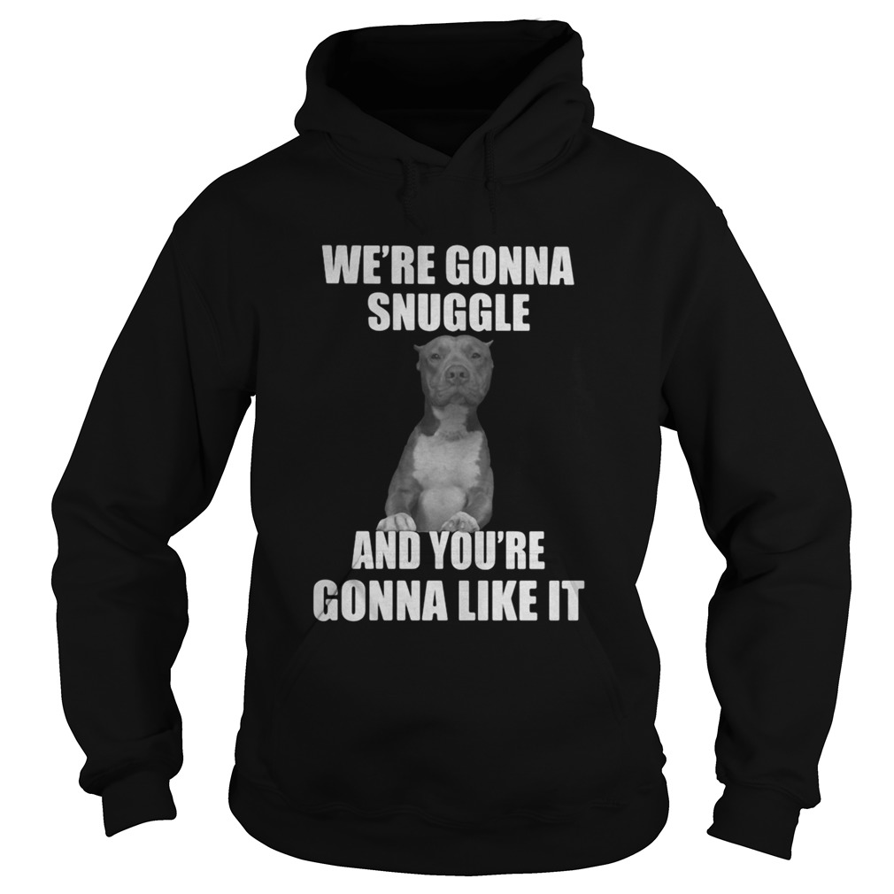 Were gonna snuggle and youre gonna like it  Hoodie