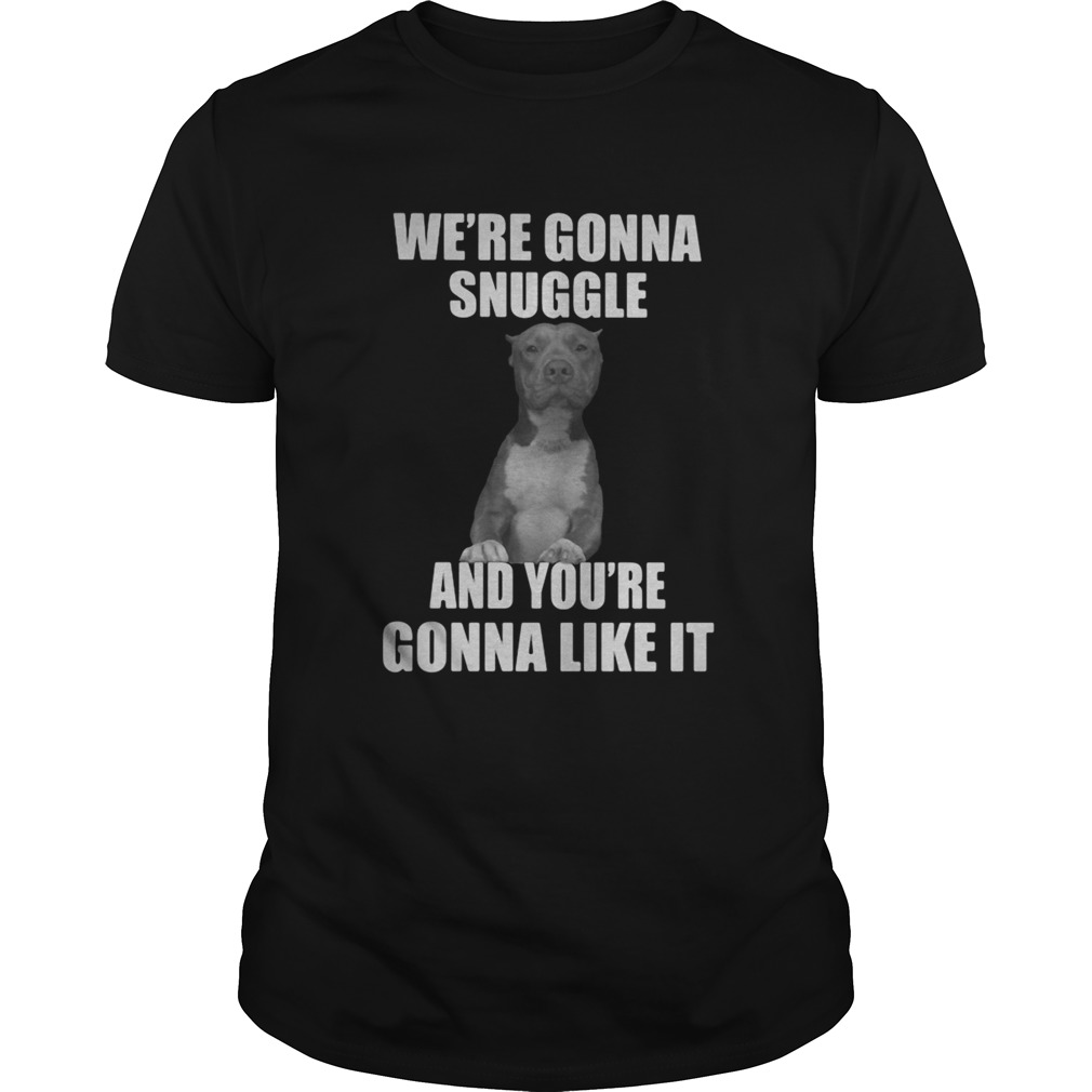 Were gonna snuggle and youre gonna like it shirt