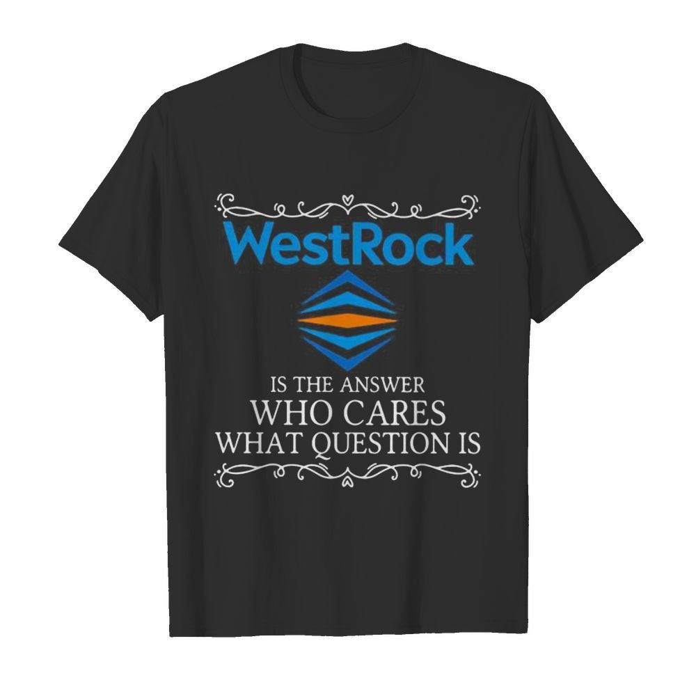 Westrock is the answer who cares what question is shirt