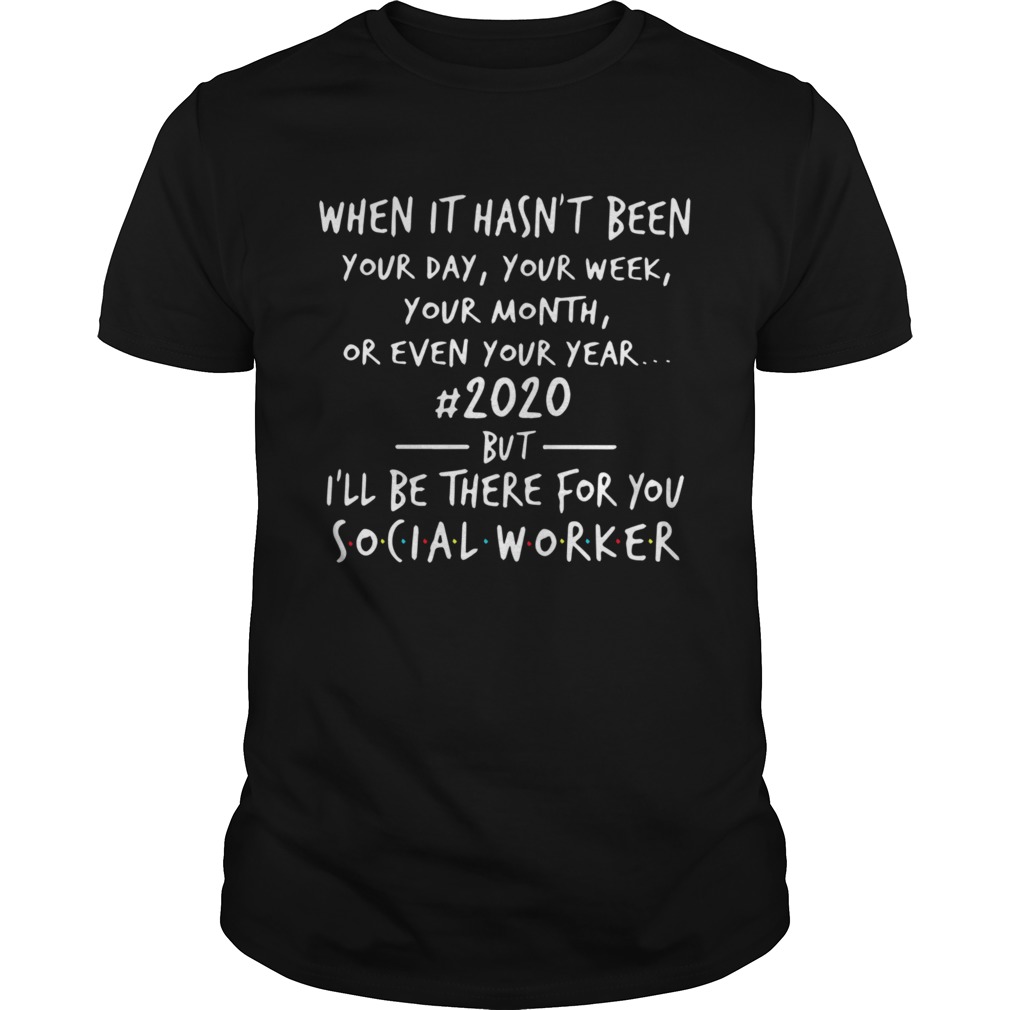 When It Hasnt Been 2020 But Ill Be There For You Social Worker shirt