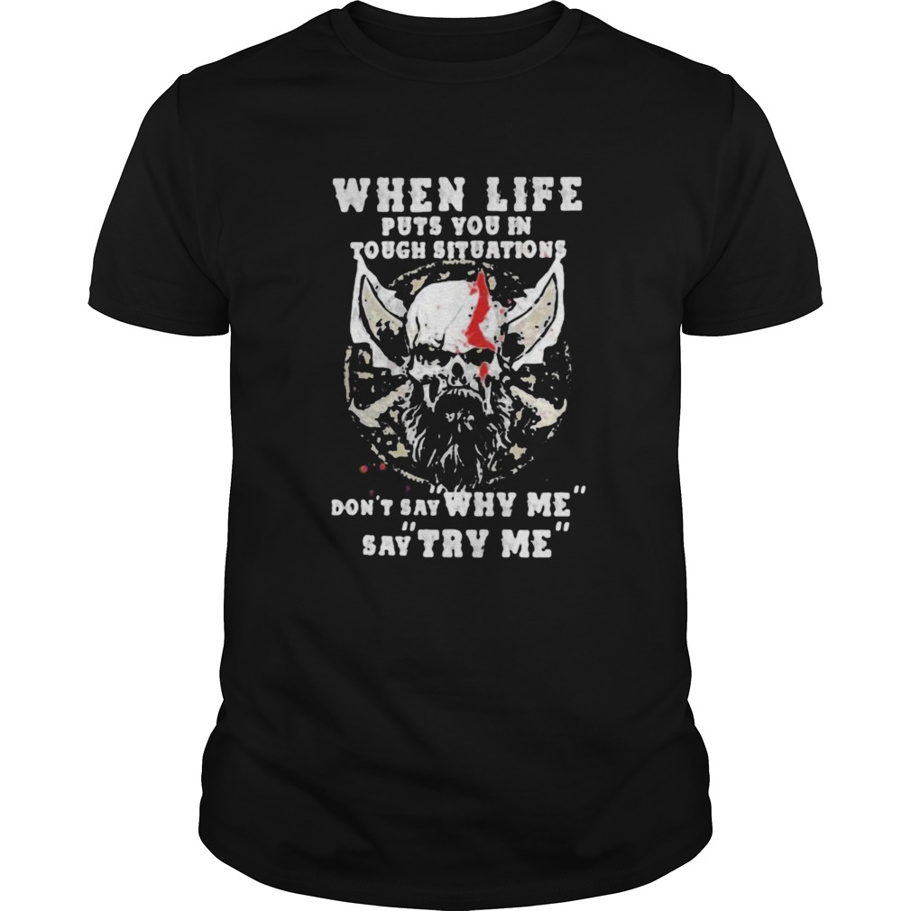 When Life Puts You In Tough Situations Dont Say Why Me Say Try Me Skull shirt