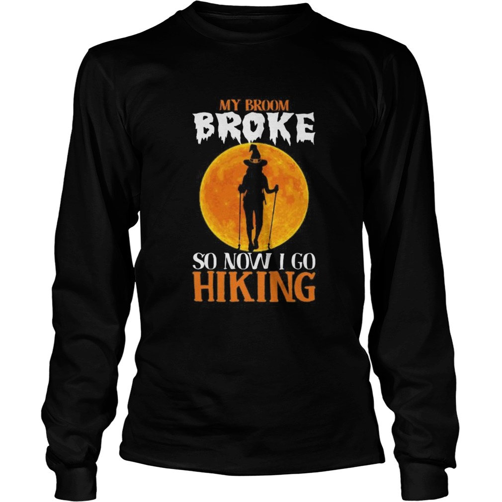 Witch My broom broke so now i go hiking Halloween  Long Sleeve