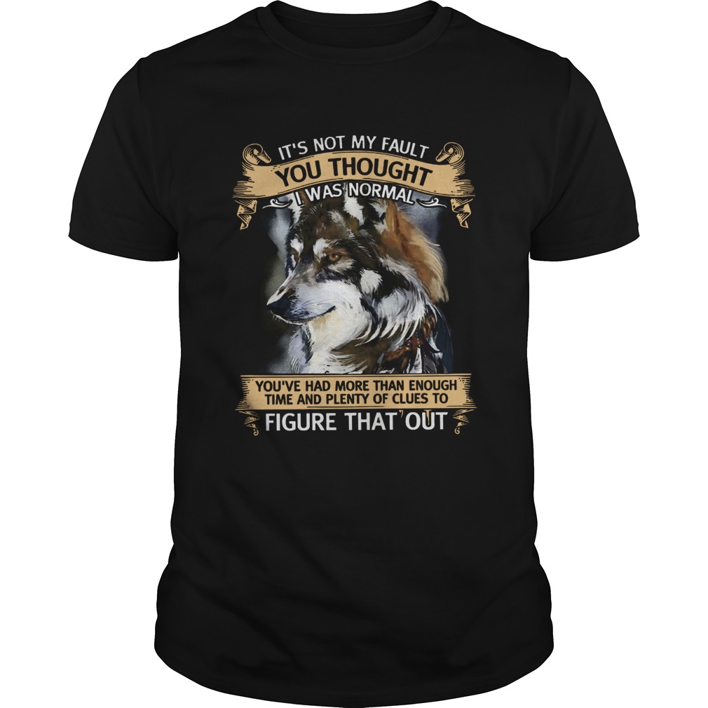 Wolf Its Not My Fault You Thought I Was Normal shirt